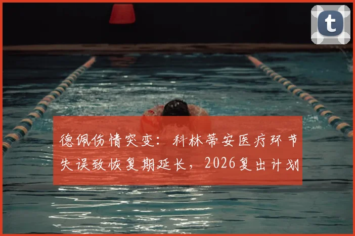 德佩伤情突变：科林蒂安医疗环节失误致恢复期延长，2026复出计划推迟