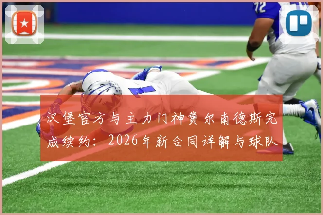 汉堡官方与主力门神费尔南德斯完成续约：2026年新合同详解与球队门将位置深度分析