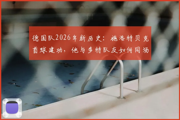 德国队2026年新历史：施洛特贝克首球建功，他与多特队友如何同场破门创造纪录？