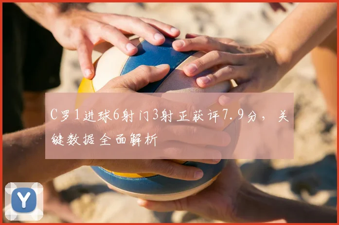 C罗1进球6射门3射正获评7.9分,关键数据全面解析