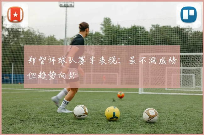 郑智评球队赛季表现:虽不满成绩但趋势向好