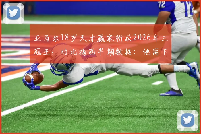 亚马尔18岁天才赢家斩获2026年三冠王，对比梅西早期数据：他离下一个传奇还有多远？