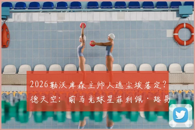 2026勒沃库森主帅人选尘埃落定?德天空:前马竞球星菲利佩·路易斯成头号热门,谈判已开启