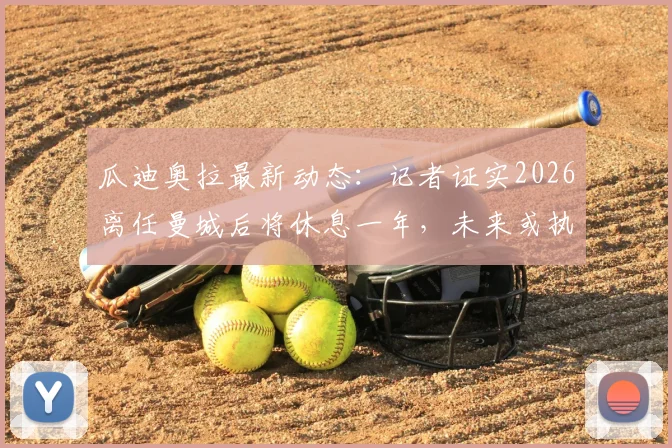 瓜迪奥拉最新动态:记者证实2026离任曼城后将休息一年,未来或执教国家队前景分析