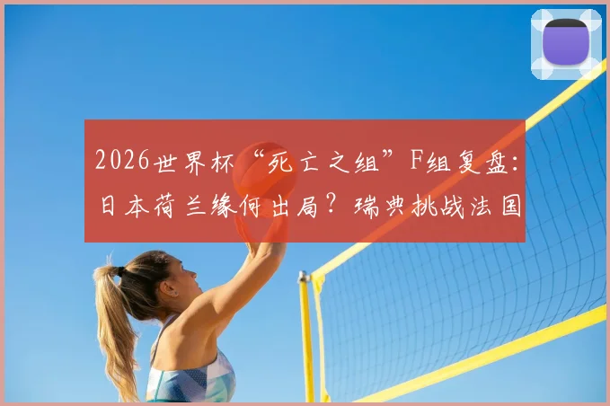 2026世界杯“死亡之组”F组复盘：日本荷兰缘何出局？瑞典挑战法国胜算几何？