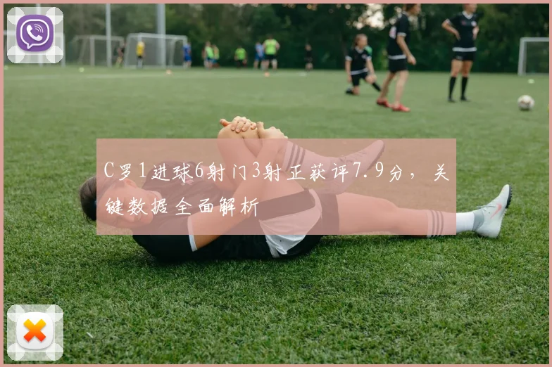 C罗1进球6射门3射正获评7.9分，关键数据全面解析