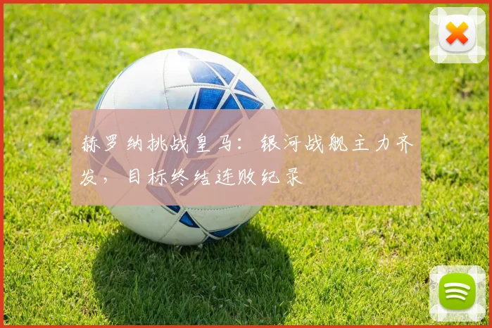 赫罗纳挑战皇马:银河战舰主力齐发,目标终结连败纪录