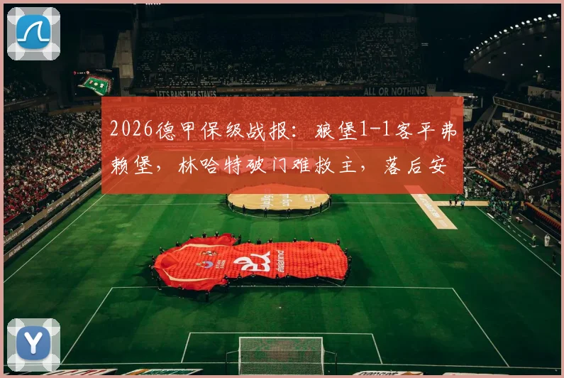 2026德甲保级战报:狼堡1-1客平弗赖堡,林哈特破门难救主,落后安全区6分形势分析