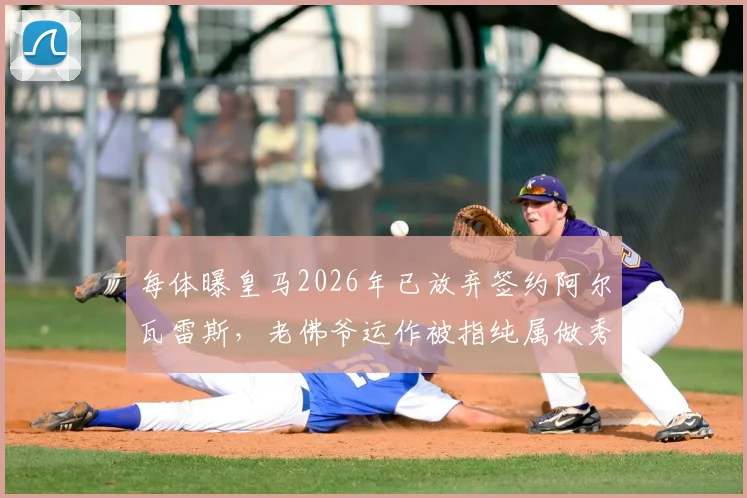 每体曝皇马2026年已放弃签约阿尔瓦雷斯，老佛爷运作被指纯属做秀，曼城神锋留队成定局