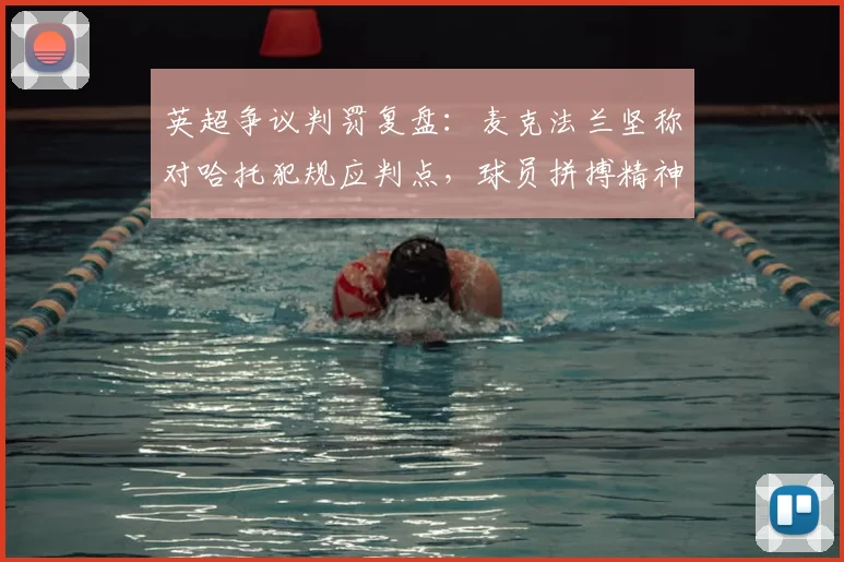 英超争议判罚复盘：麦克法兰坚称对哈托犯规应判点，球员拼搏精神获赞