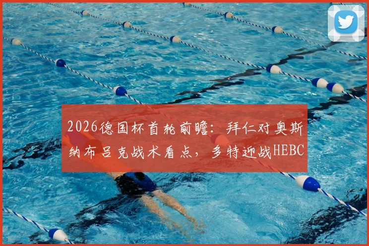 2026德国杯首轮前瞻：拜仁对奥斯纳布吕克战术看点，多特迎战HEBC汉堡需警惕冷门