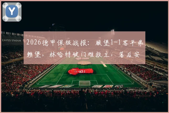 2026德甲保级战报：狼堡1-1客平弗赖堡，林哈特破门难救主，落后安全区6分形势分析