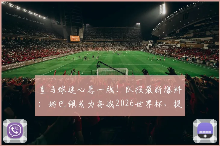 皇马球迷心悬一线！队报最新爆料：姆巴佩或为备战2026世界杯，提前放弃本赛季剩余比赛