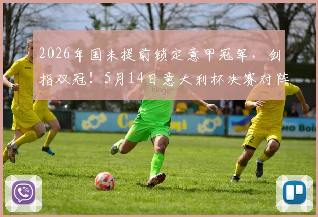 2026年国米提前锁定意甲冠军，剑指双冠！5月14日意大利杯决赛对阵拉齐奥全解析
