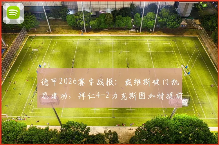 德甲2026赛季战报:戴维斯破门凯恩建功,拜仁4-2力克斯图加特提前锁定冠军
