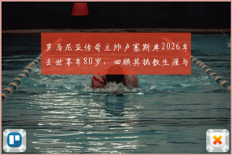 罗马尼亚传奇主帅卢塞斯库2026年去世享年80岁，回顾其执教生涯与主要成就