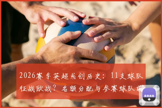 2026赛季英超或创历史：11支球队征战欧战？名额分配与参赛球队前景全解析